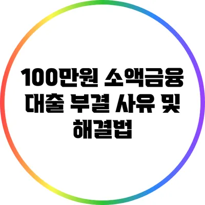 100만원 소액금융 대출 부결 사유 및 해결법