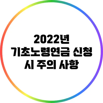 2022년 기초노령연금 신청 시 주의 사항