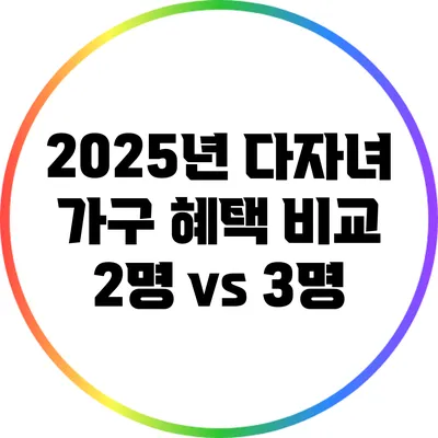 2025년 다자녀 가구 혜택 비교: 2명 vs 3명