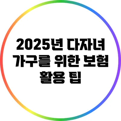 2025년 다자녀 가구를 위한 보험 활용 팁