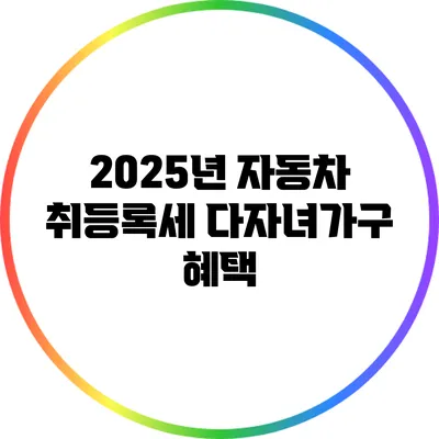 2025년 자동차 취등록세: 다자녀가구 혜택