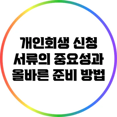 개인회생 신청 서류의 중요성과 올바른 준비 방법