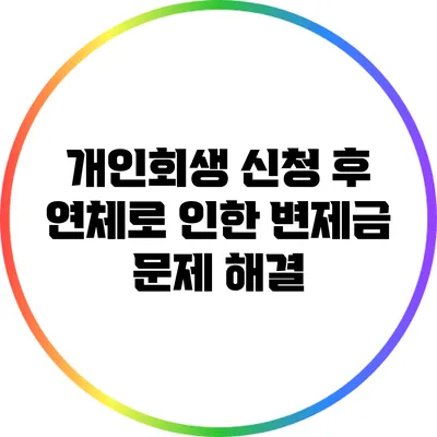 개인회생 신청 후 연체로 인한 변제금 문제 해결