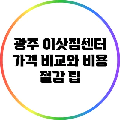 광주 이삿짐센터 가격 비교와 비용 절감 팁