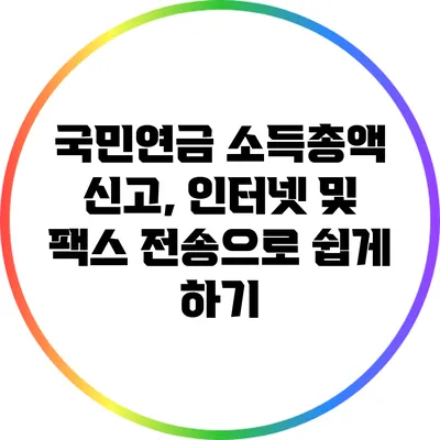 국민연금 소득총액 신고, 인터넷 및 팩스 전송으로 쉽게 하기