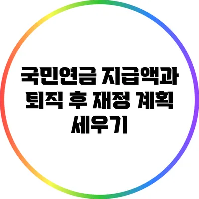 국민연금 지급액과 퇴직 후 재정 계획 세우기