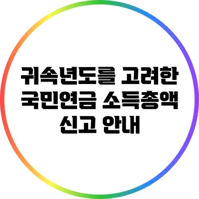 귀속년도를 고려한 국민연금 소득총액 신고 안내