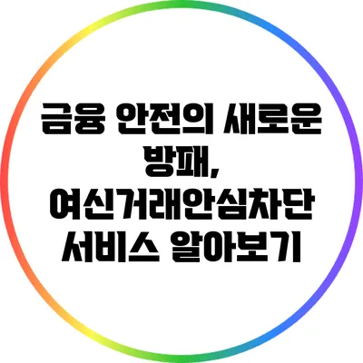 금융 안전의 새로운 방패, 여신거래안심차단 서비스 알아보기