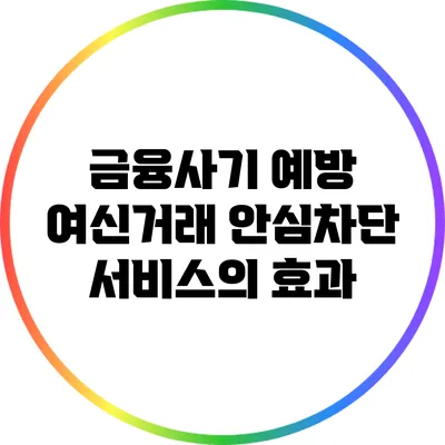 금융사기 예방: 여신거래 안심차단 서비스의 효과