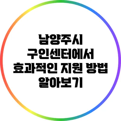 남양주시 구인센터에서 효과적인 지원 방법 알아보기