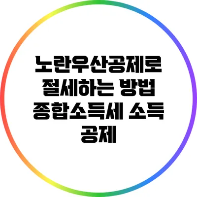 노란우산공제로 절세하는 방법: 종합소득세 소득 공제