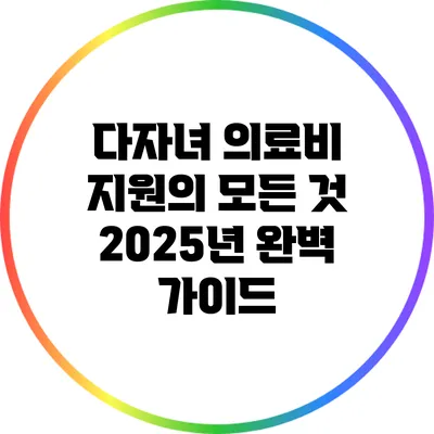 다자녀 의료비 지원의 모든 것: 2025년 완벽 가이드