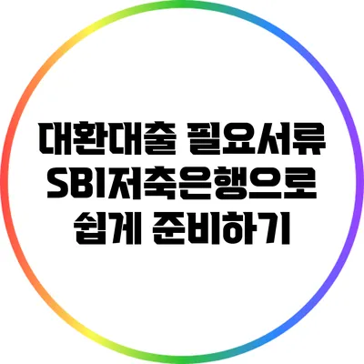 대환대출 필요서류: SBI저축은행으로 쉽게 준비하기