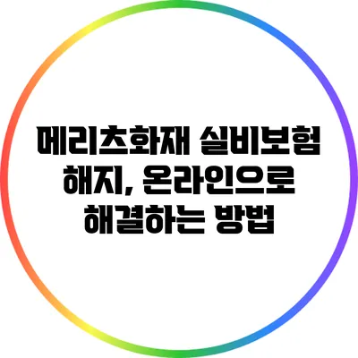 메리츠화재 실비보험 해지, 온라인으로 해결하는 방법