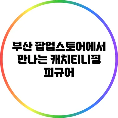 부산 팝업스토어에서 만나는 캐치티니핑 피규어