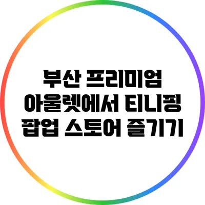 부산 프리미엄 아울렛에서 티니핑 팝업 스토어 즐기기