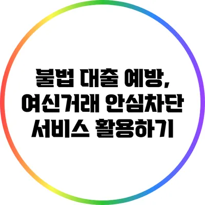 불법 대출 예방, 여신거래 안심차단 서비스 활용하기