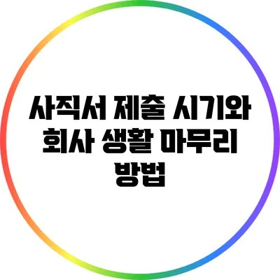 사직서 제출 시기와 회사 생활 마무리 방법