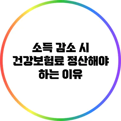 소득 감소 시 건강보험료 정산해야 하는 이유