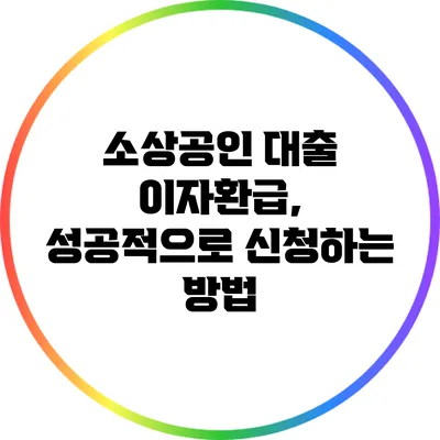 소상공인 대출 이자환급, 성공적으로 신청하는 방법