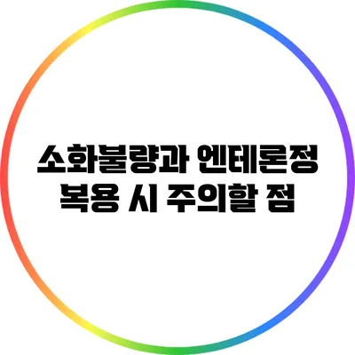 소화불량과 엔테론정: 복용 시 주의할 점