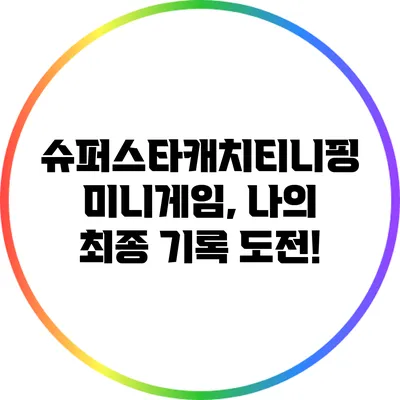 슈퍼스타캐치티니핑 미니게임, 나의 최종 기록 도전!