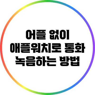 어플 없이 애플워치로 통화 녹음하는 방법