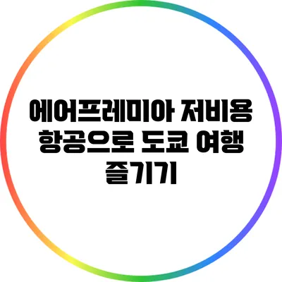 에어프레미아 저비용 항공으로 도쿄 여행 즐기기