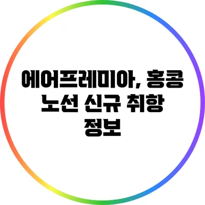 에어프레미아, 홍콩 노선 신규 취항 정보