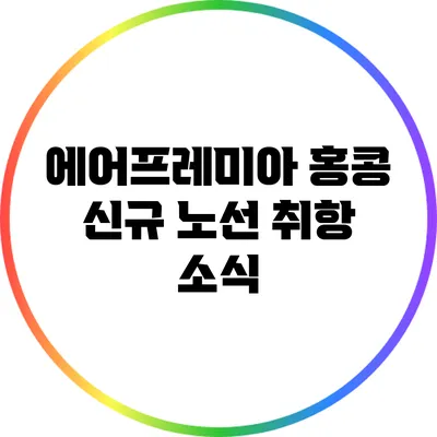 에어프레미아 홍콩 신규 노선 취항 소식