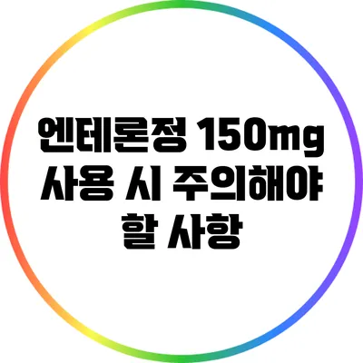 엔테론정 150mg 사용 시 주의해야 할 사항