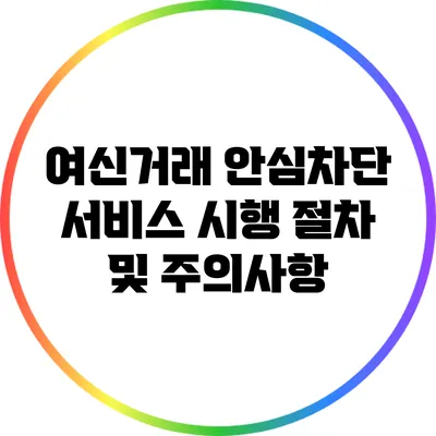 여신거래 안심차단 서비스 시행 절차 및 주의사항