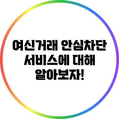 여신거래 안심차단 서비스에 대해 알아보자!