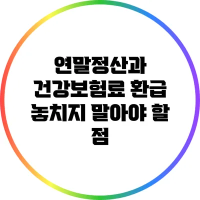 연말정산과 건강보험료 환급: 놓치지 말아야 할 점