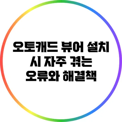 오토캐드 뷰어 설치 시 자주 겪는 오류와 해결책