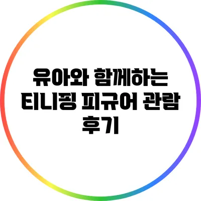 유아와 함께하는 티니핑 피규어 관람 후기