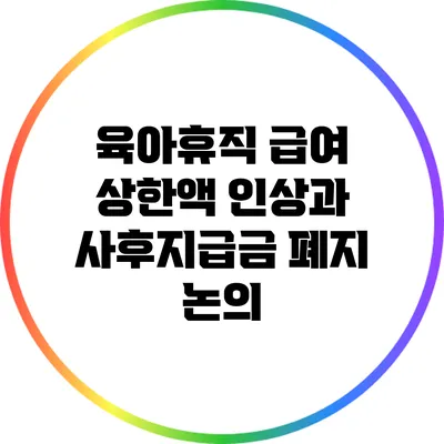 육아휴직 급여: 상한액 인상과 사후지급금 폐지 논의