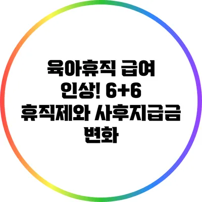 육아휴직 급여 인상! 6+6 휴직제와 사후지급금 변화