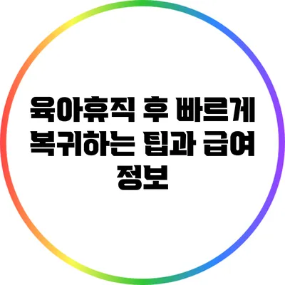 육아휴직 후 빠르게 복귀하는 팁과 급여 정보