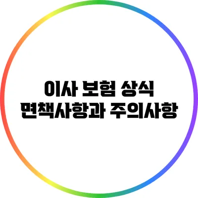 이사 보험 상식: 면책사항과 주의사항