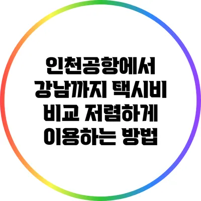 인천공항에서 강남까지 택시비 비교: 저렴하게 이용하는 방법