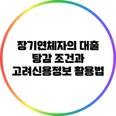 장기연체자의 대출 탕감 조건과 고려신용정보 활용법