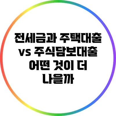 전세금과 주택대출 vs 주식담보대출: 어떤 것이 더 나을까?