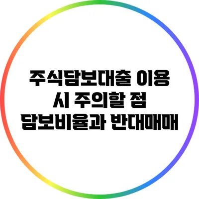 주식담보대출 이용 시 주의할 점: 담보비율과 반대매매