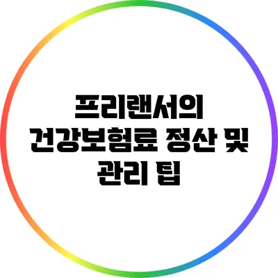 프리랜서의 건강보험료 정산 및 관리 팁