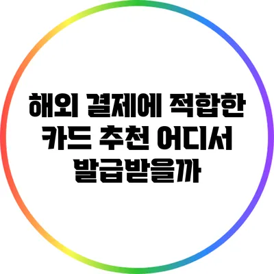 해외 결제에 적합한 카드 추천: 어디서 발급받을까?