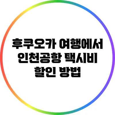 후쿠오카 여행에서 인천공항 택시비 할인 방법