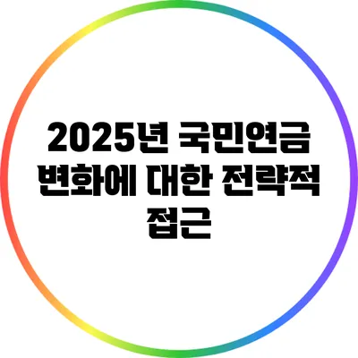 2025년 국민연금 변화에 대한 전략적 접근