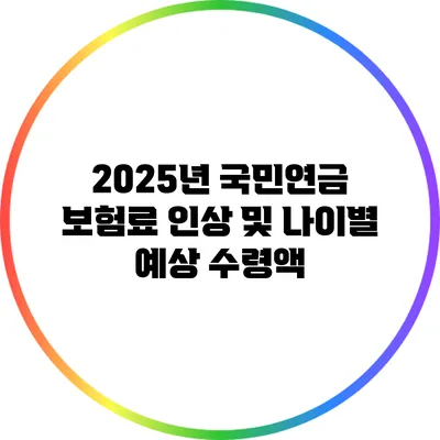 2025년 국민연금 보험료 인상 및 나이별 예상 수령액