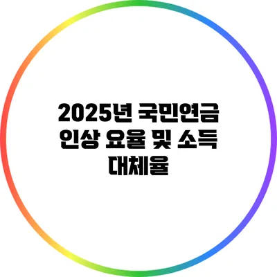 2025년 국민연금 인상 요율 및 소득 대체율